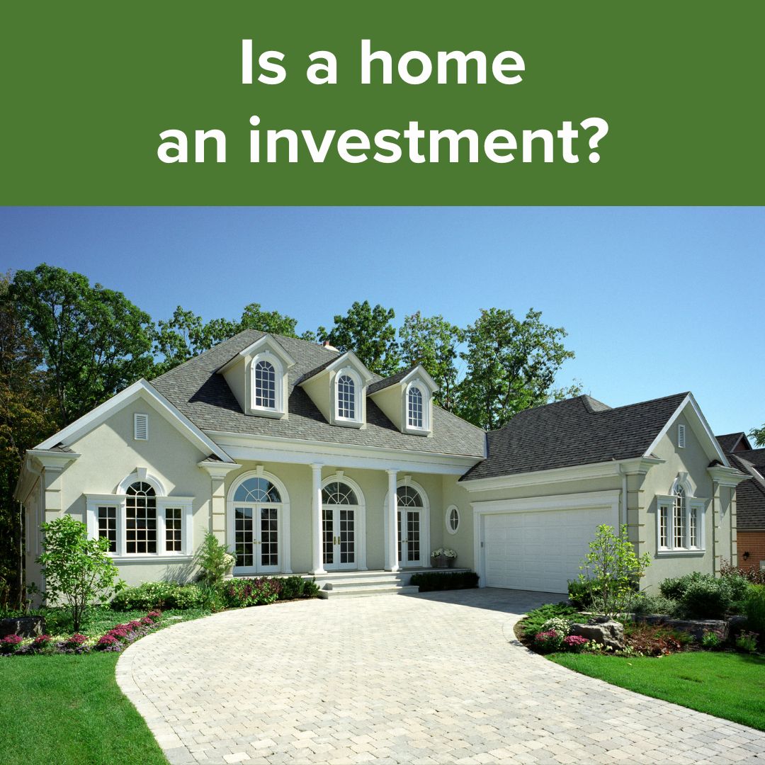 Title: 'Is a home an investment?' in white on top surrounded by a green border. Below it is a photo of a nice suburban home with green trees and a blue sky behind it.